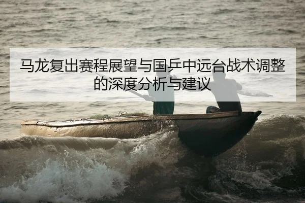 马龙复出赛程展望与国乒中远台战术调整的深度分析与建议