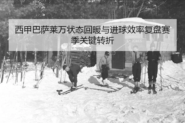 西甲巴萨莱万状态回暖与进球效率复盘赛季关键转折